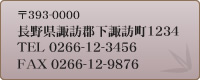 〒393-0000 長野県諏訪郡下諏訪町1234 TEL:0266-12-3456 FAX:0266-12-9876